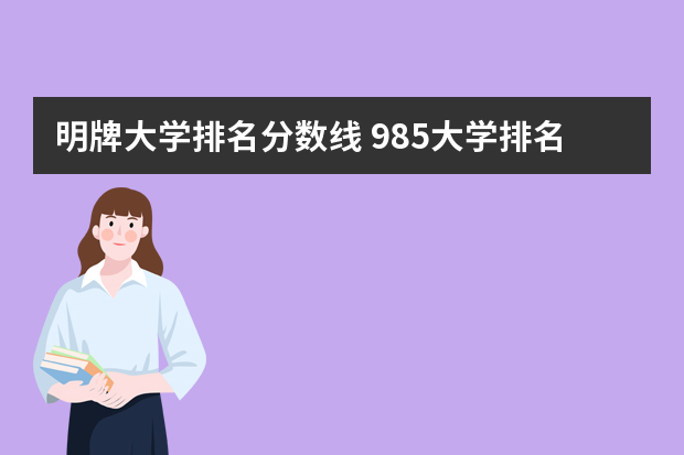 明牌大学排名分数线 985大学排名及分数线